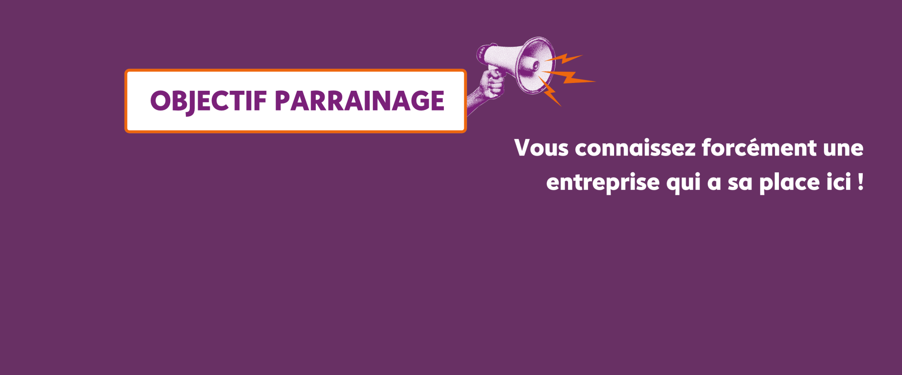 Bannière violette avec un mégaphone tenu par une main. Objectif parrainage : vous connaissez forcément une entreprise qui a sa place ici !