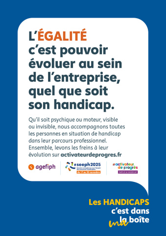 Affiche de campagne 2025 : "L’égalité c’est pouvoirs évoluer au sein de l'entreprise, quel que soit son handicap. Qu'il soit psychique ou moteur, visible ou invisible, nous accompagnons toutes les personnes en situation de handicap dans leur parcours professionnel. Ensemble, levons les freins à leur évolution sur activateur de progrès.fr SEEPH 2025 Semaine européenne pour l'emploi des personnes handicapées du 17 au 23 novembre"